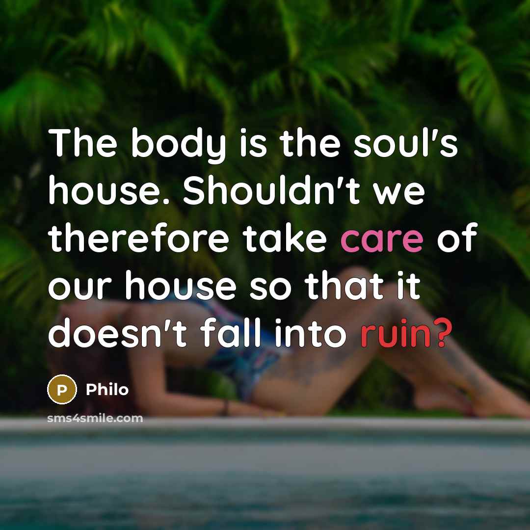 “The body is the soul's house. Shouldn't we therefore take…” quote by Philo