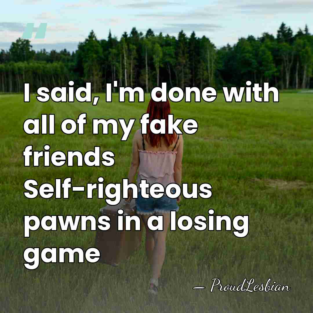 I said, I'm done with all of my fake friends Self-righteous pawns&hellip; - ProudLesbian