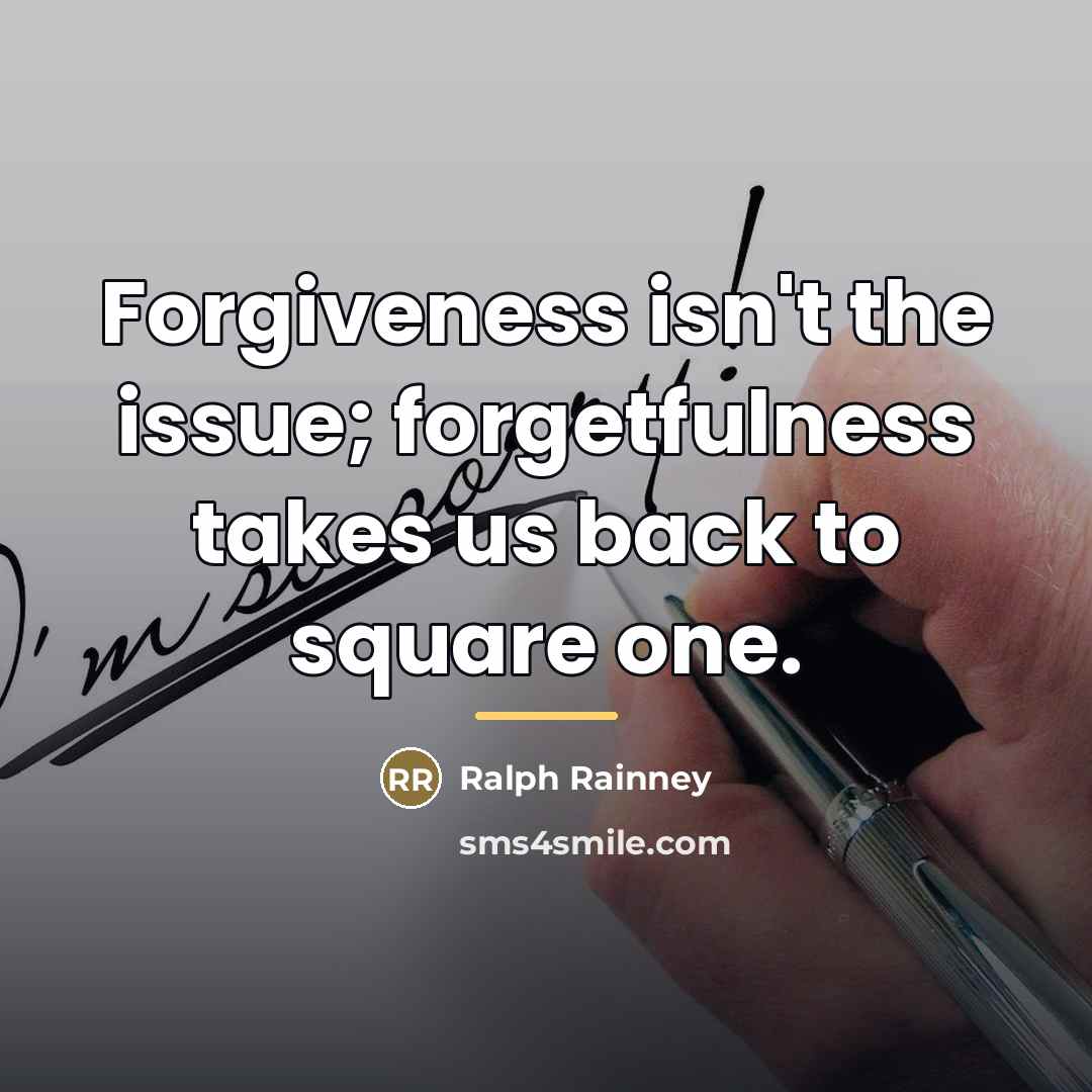 “Forgiveness isn't the issue; forgetfulness takes us back to square…” quote by Ralph Rainney
