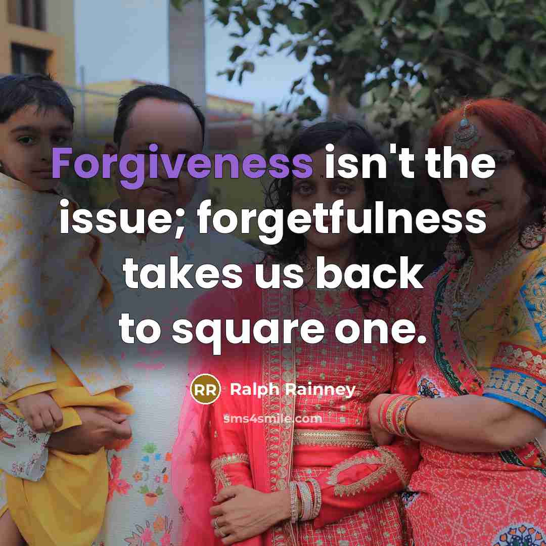 “Forgiveness isn't the issue; forgetfulness takes us back to square one.” quote by Ralph Rainney