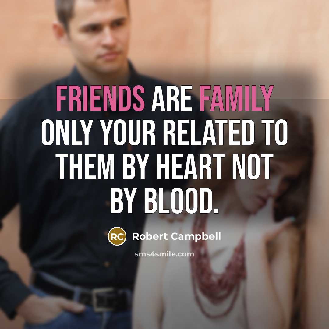 “Friends are family ONLY your related to them by HEART…” quote by Robert Campbell