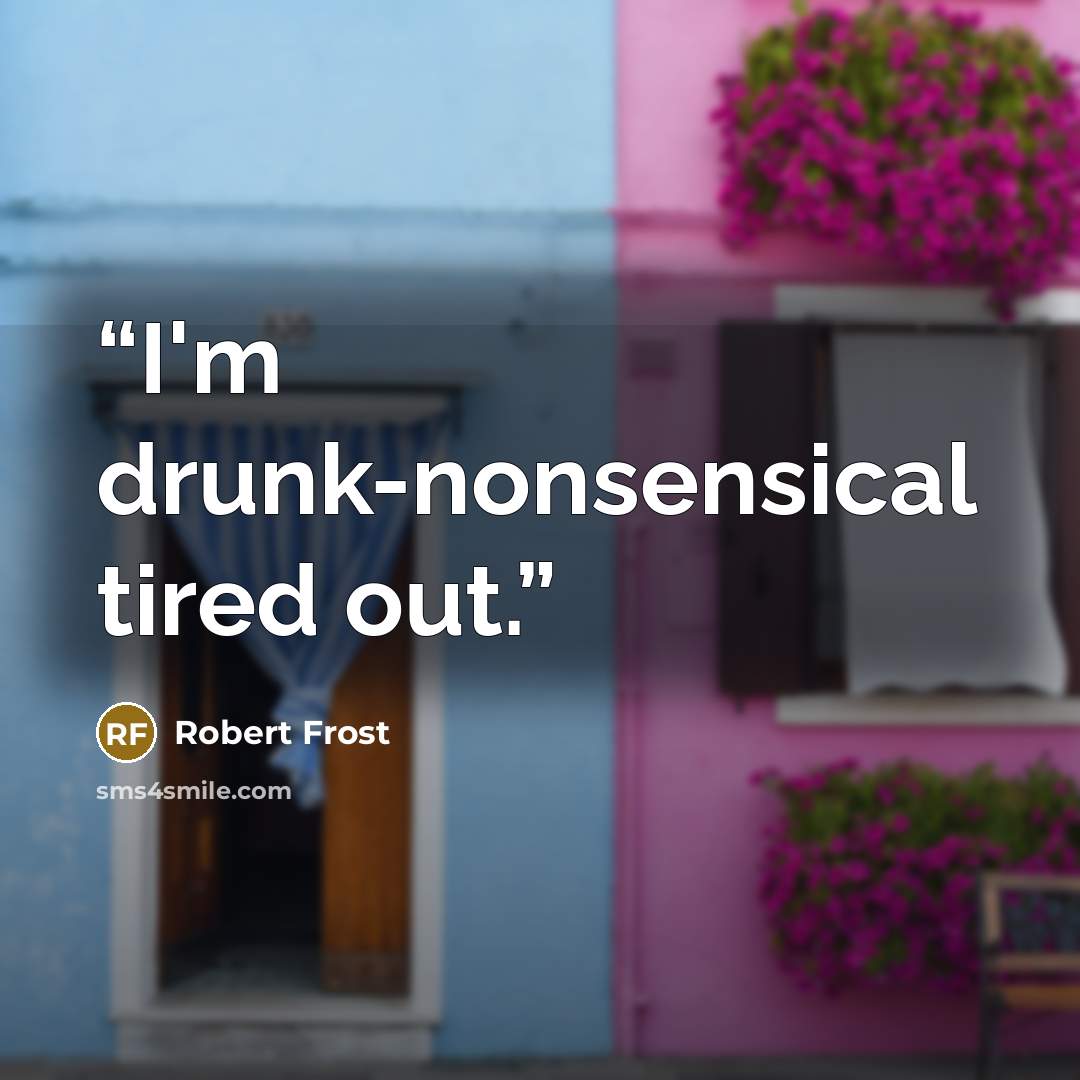 “I'm drunk-nonsensical tired out.” quote by Robert Frost