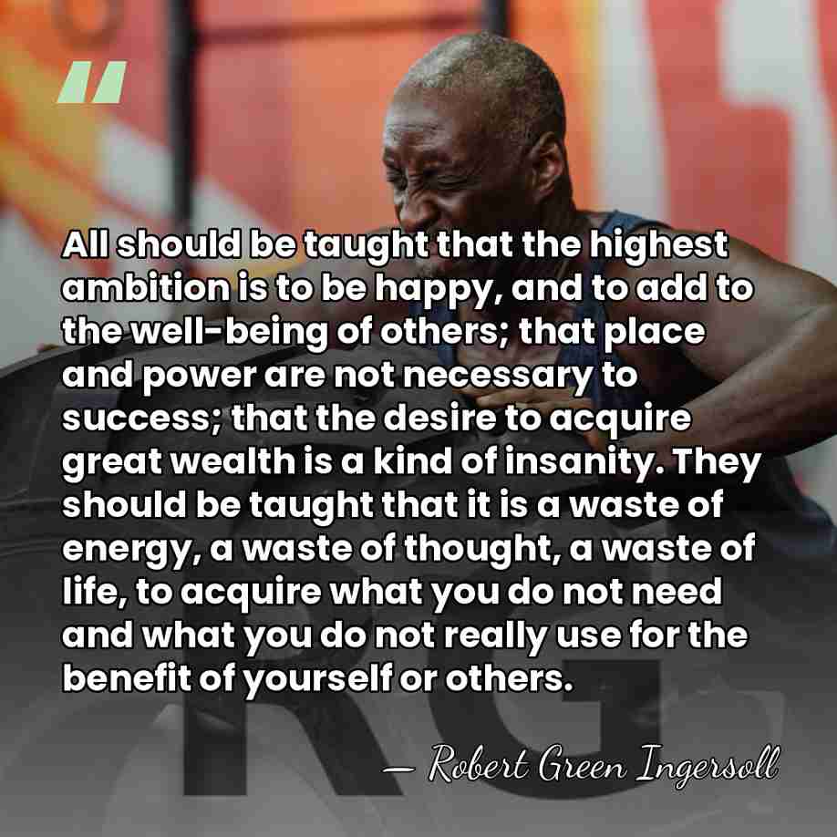 All should be taught that the highest ambition is to be happy,&hellip; - Robert Green Ingersoll