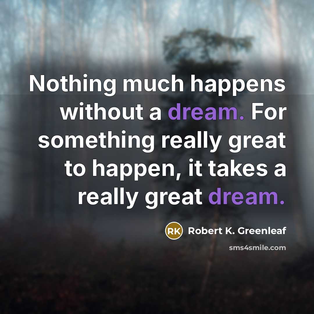 “Nothing much happens without a dream. For something really great…” quote by Robert K. Greenleaf