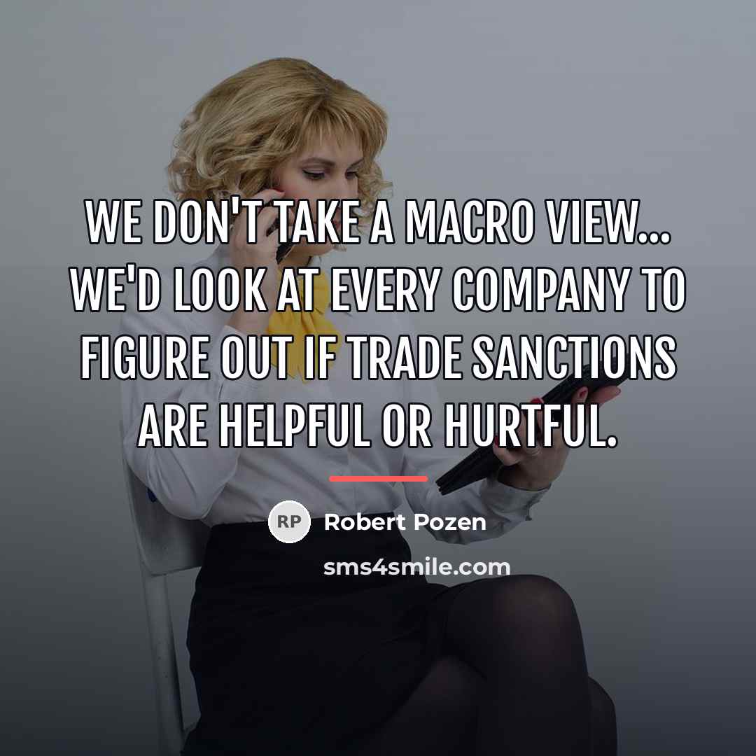 “We don't take a macro view... We'd look at every…” quote by Robert Pozen