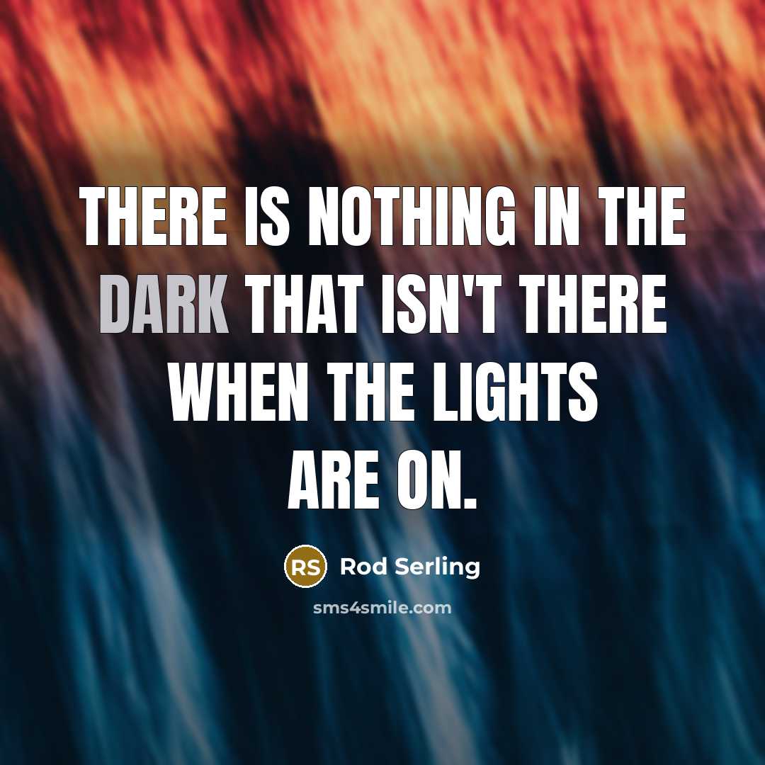 “There is nothing in the dark that isn't there when…” quote by Rod Serling
