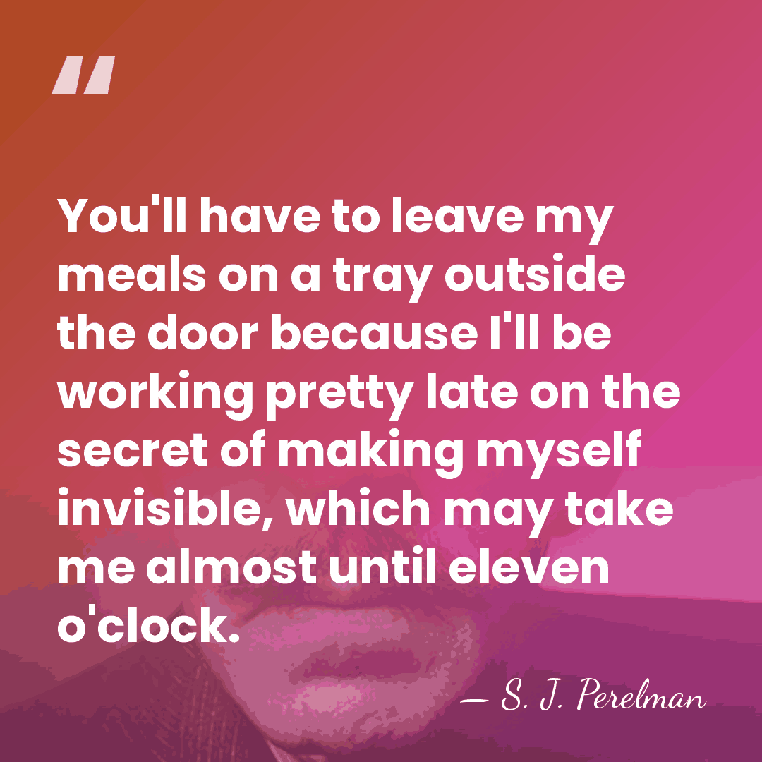 You'll have to leave my meals on a tray outside the door&hellip; - S. J. Perelman