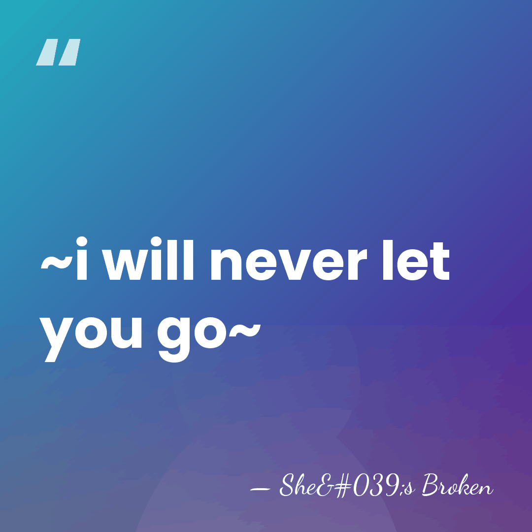 ~i will never let you go~ - She's Broken