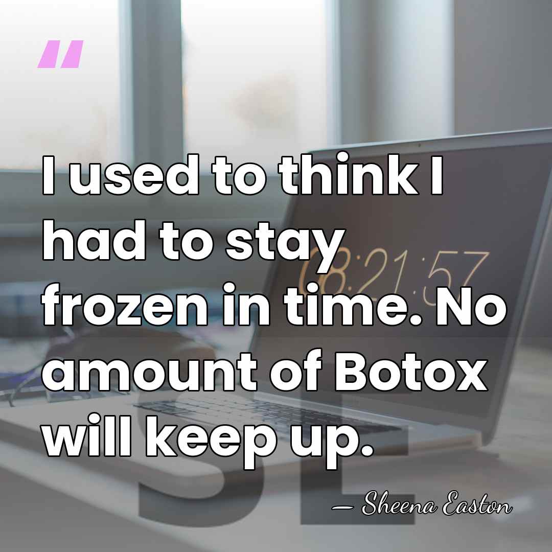 I used to think I had to stay frozen in time. No&hellip; - Sheena Easton