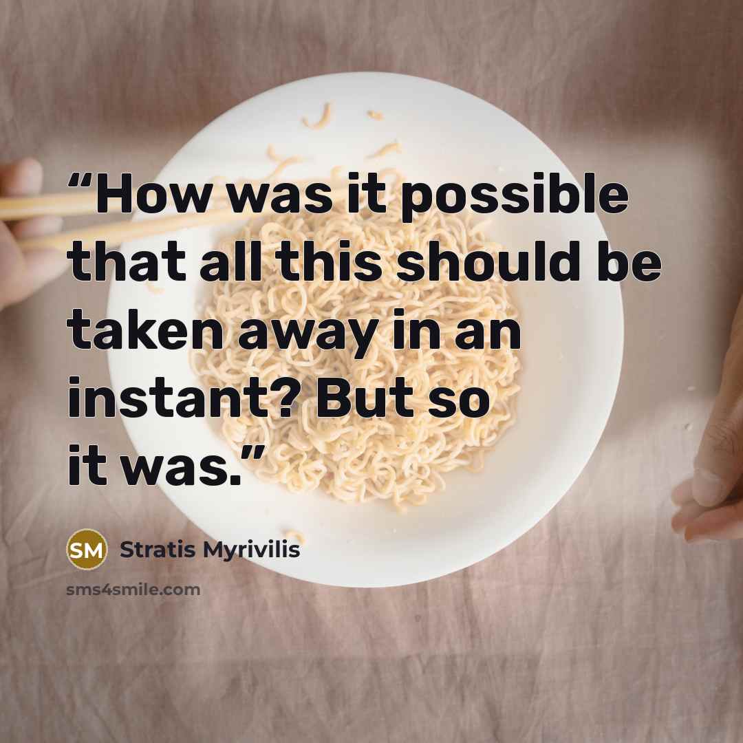 “How was it possible that all this should be taken away in an instant? But so it was.” quote by Stratis Myrivilis