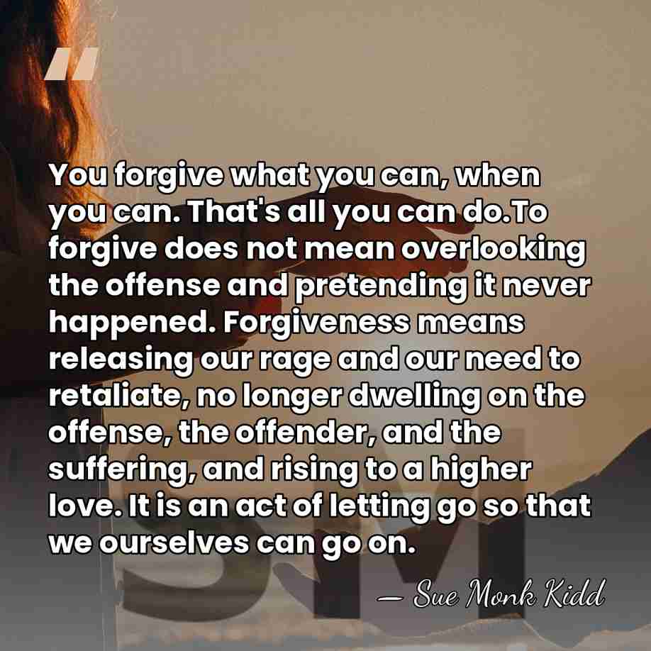You forgive what you can, when you can. That's all you can&hellip; - Sue Monk Kidd