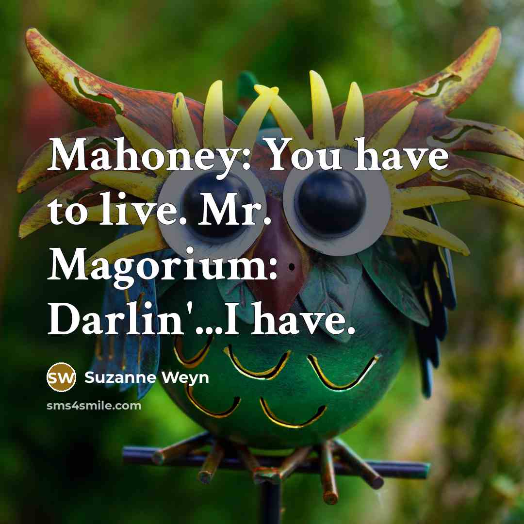 “Mahoney: You have to live. Mr. Magorium: Darlin'...I have.…” quote by Suzanne Weyn