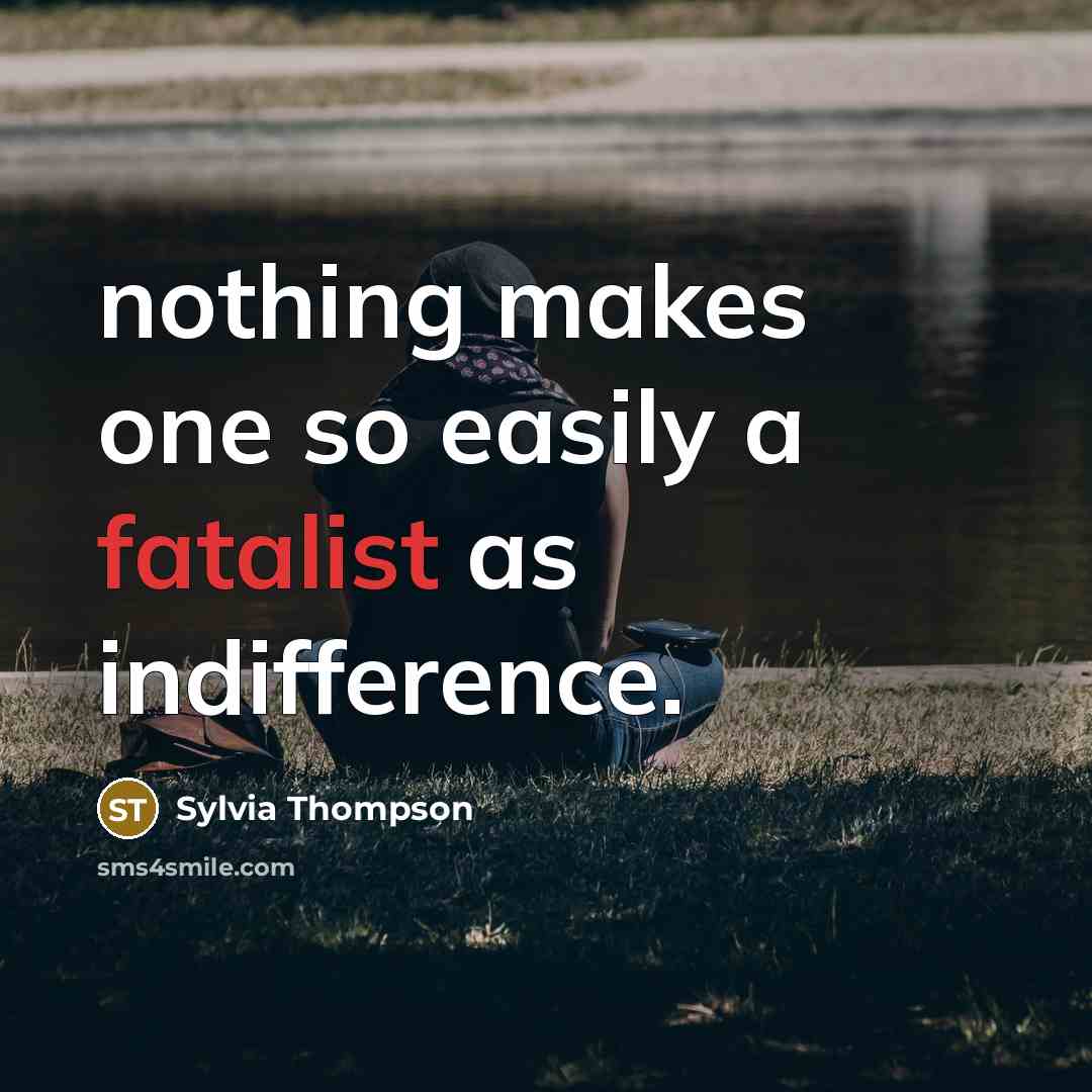 “nothing makes one so easily a fatalist as indifference.” quote by Sylvia Thompson