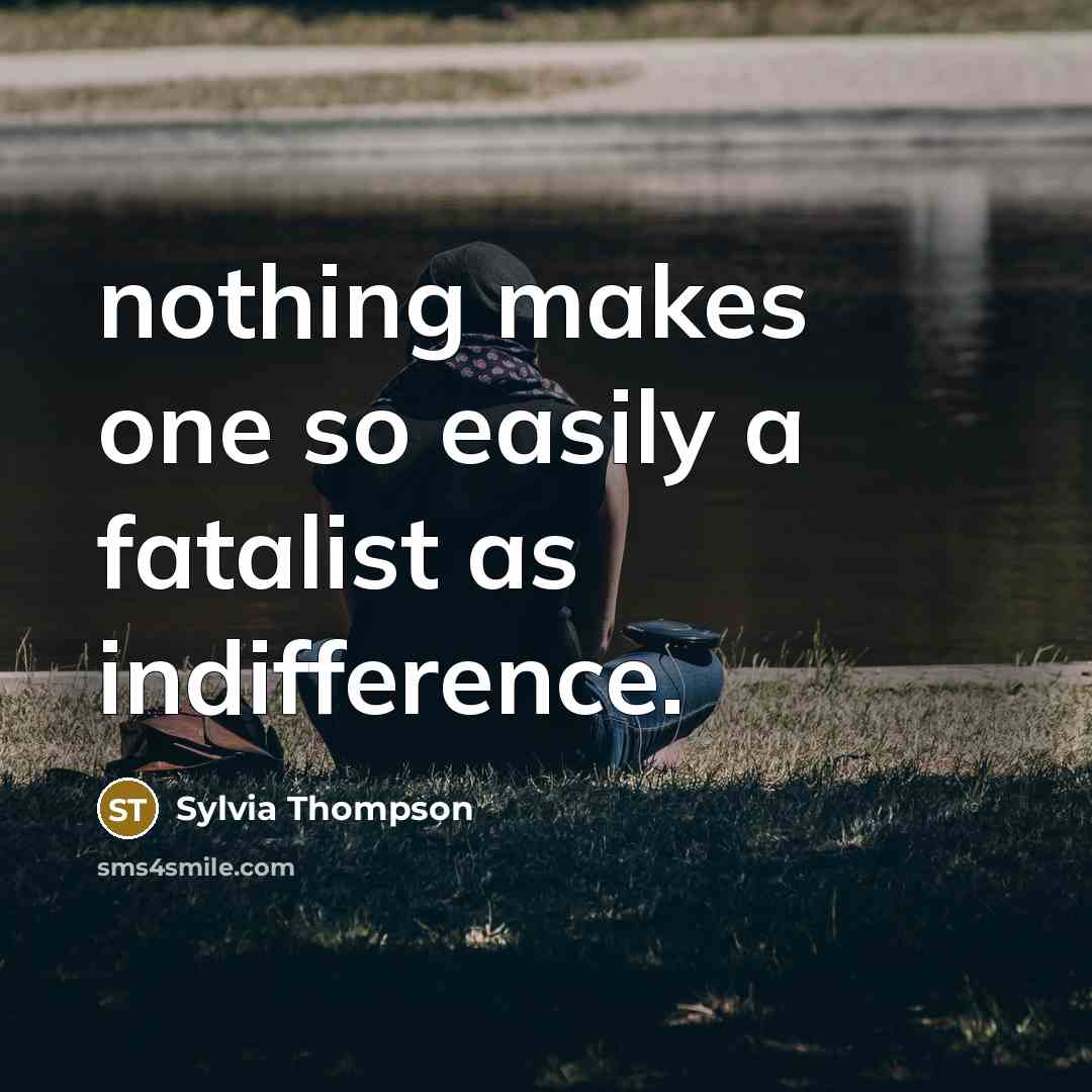 “nothing makes one so easily a fatalist as indifference.…” quote by Sylvia Thompson