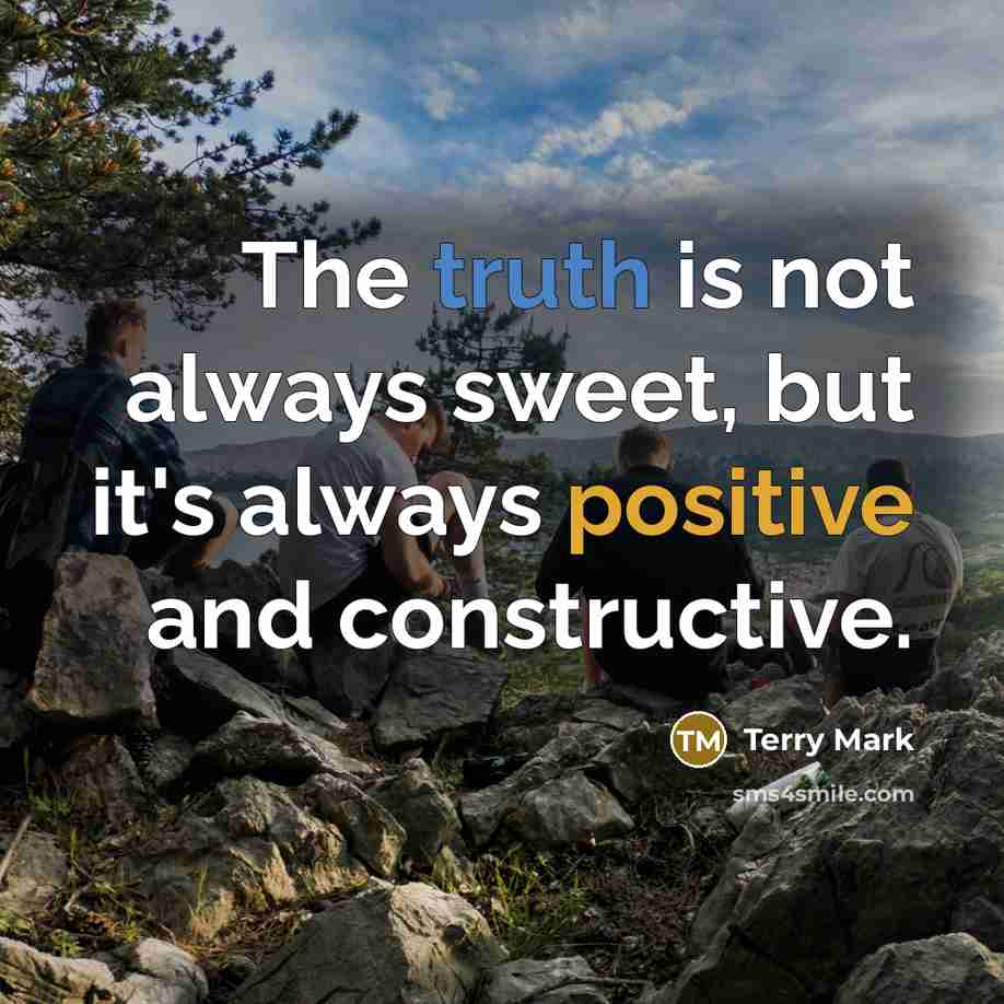 “The truth is not always sweet, but it's always positive and constructive.” quote by Terry Mark