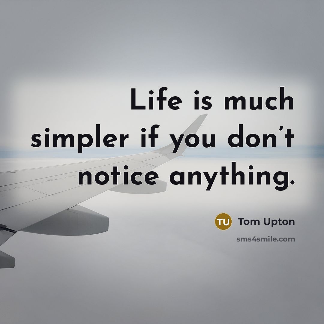 “Life is much simpler if you don’t notice anything.…” quote by Tom Upton
