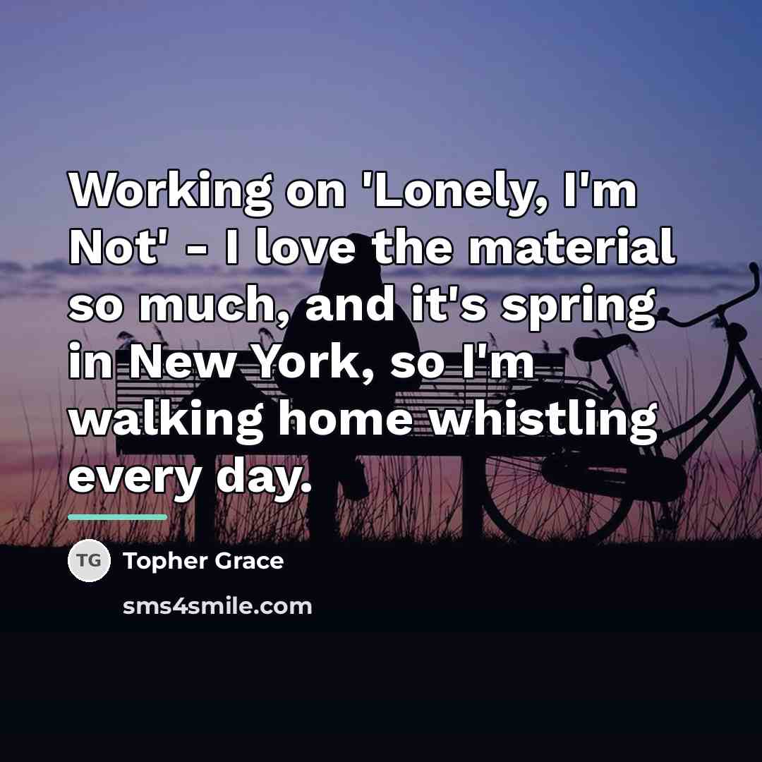 “Working on 'Lonely, I'm Not' - I love the material…” quote by Topher Grace