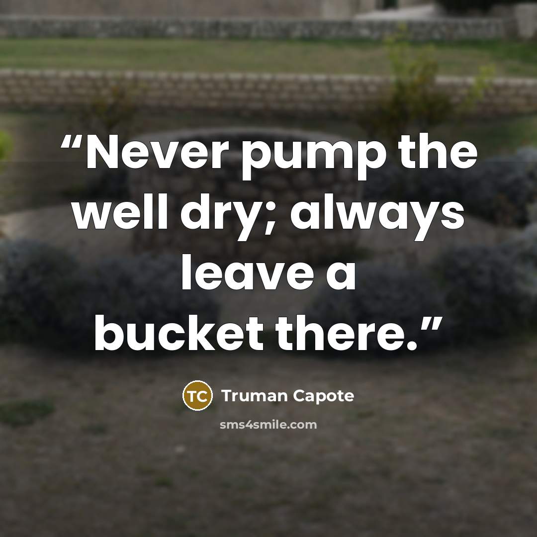 “Never pump the well dry; always leave a bucket there.” quote by Truman Capote