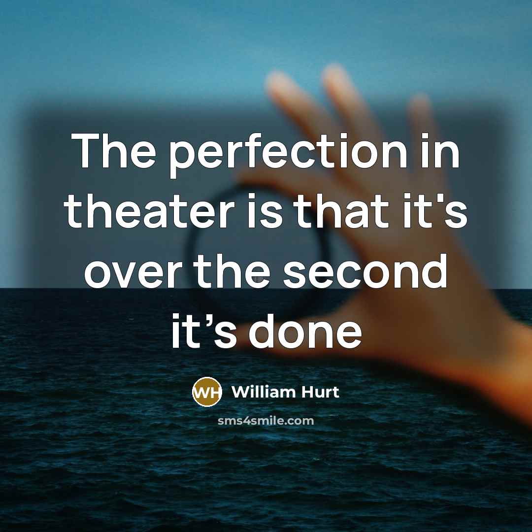 “The perfection in theater is that it's over the second…” quote by William Hurt