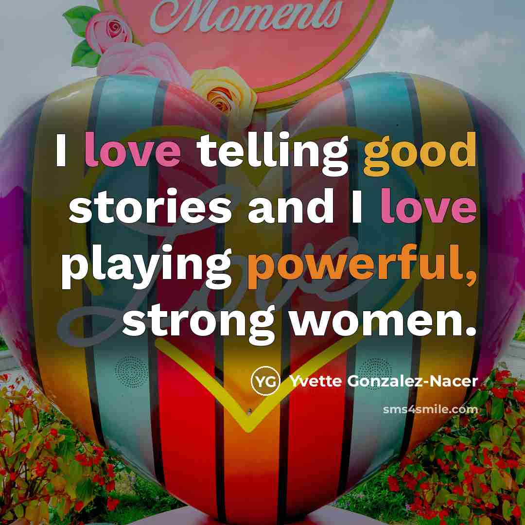“I love telling good stories and I love playing powerful, strong women.” quote by Yvette Gonzalez-Nacer
