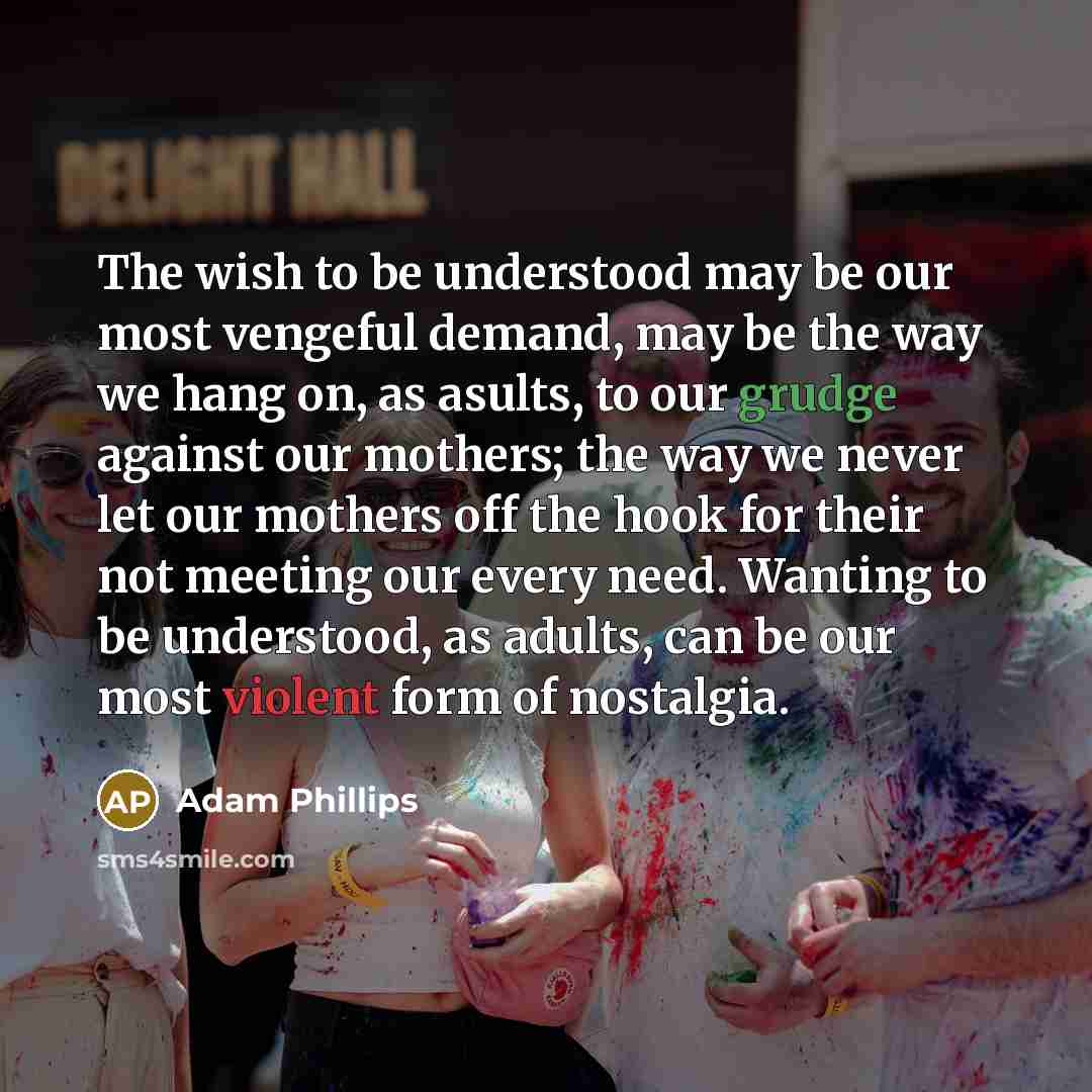 “The wish to be understood may be our most vengeful…” quote by Adam Phillips