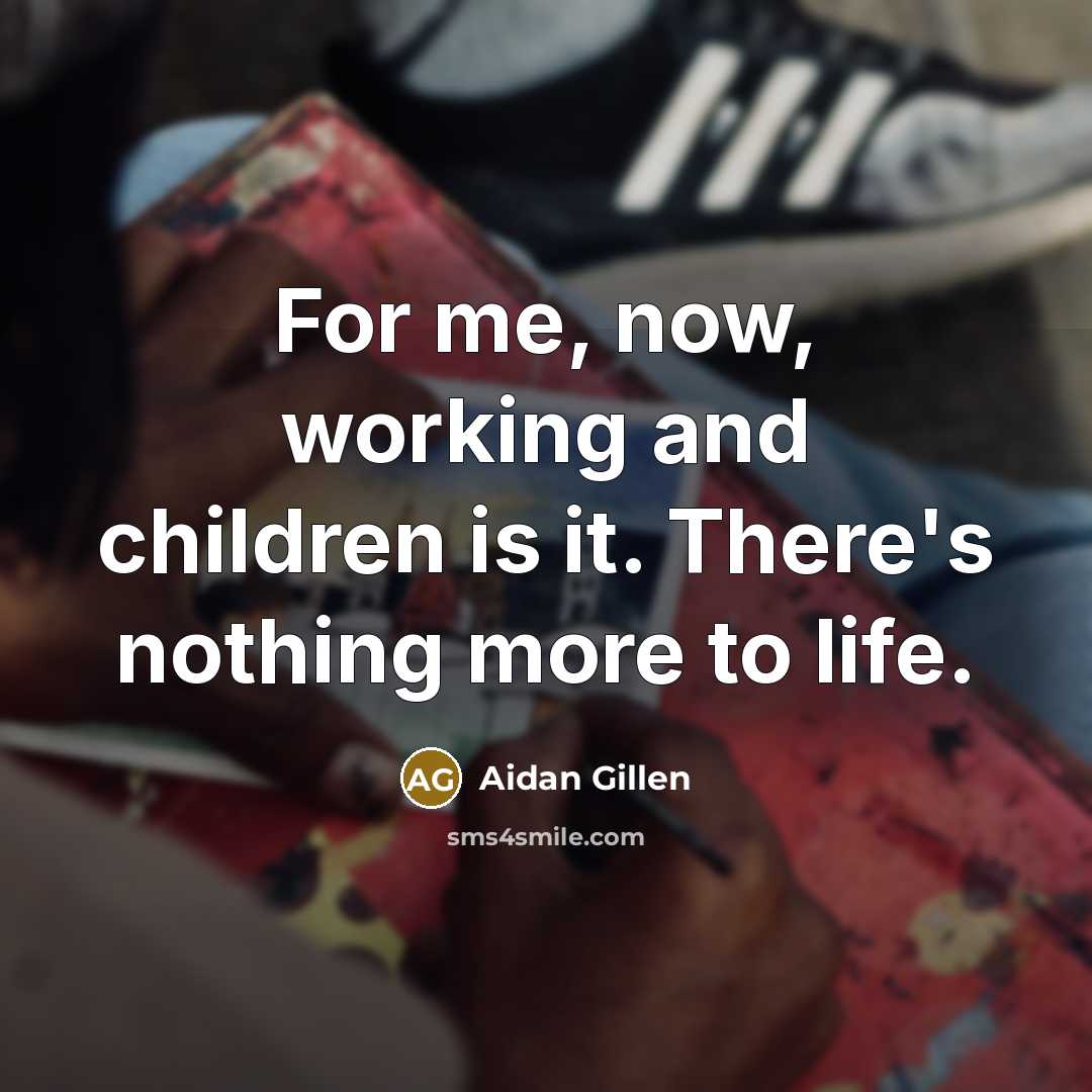 “For me, now, working and children is it. There's nothing…” quote by Aidan Gillen