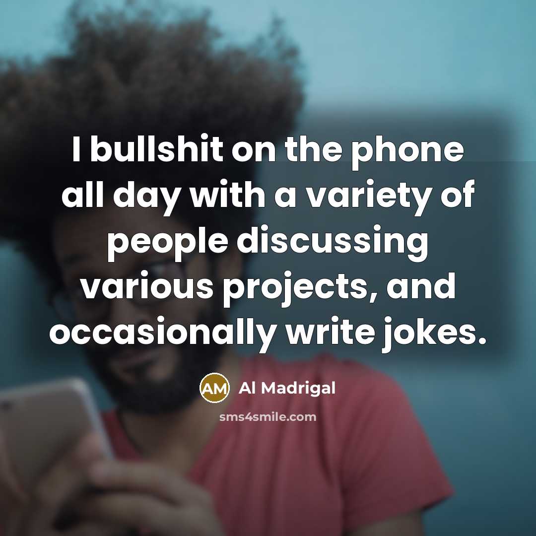 “I bullshit on the phone all day with a variety…” quote by Al Madrigal