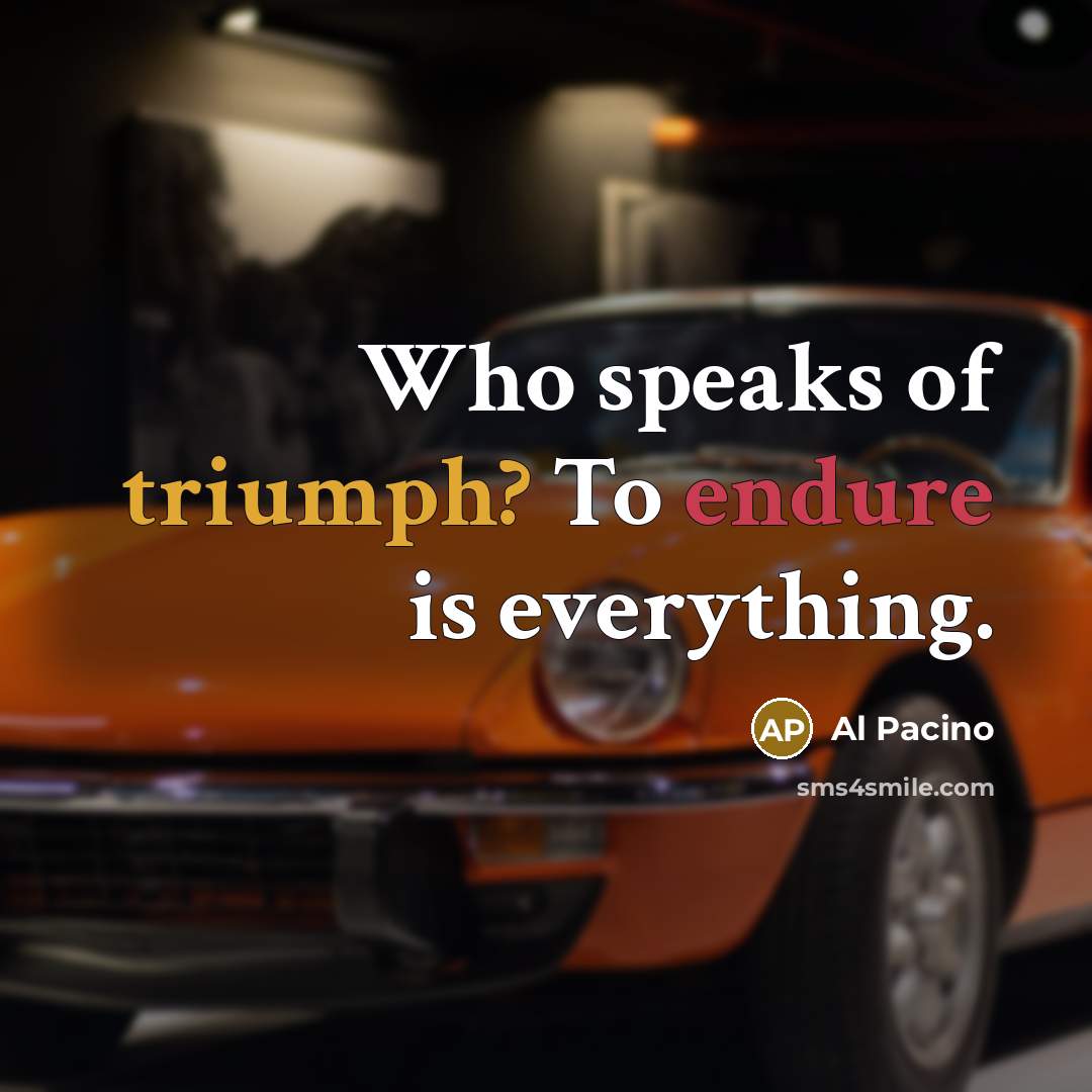 “Who speaks of triumph? To endure is everything.” quote by Al Pacino