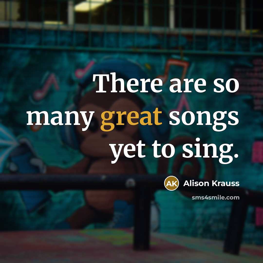 “There are so many great songs yet to sing.…” quote by Alison Krauss