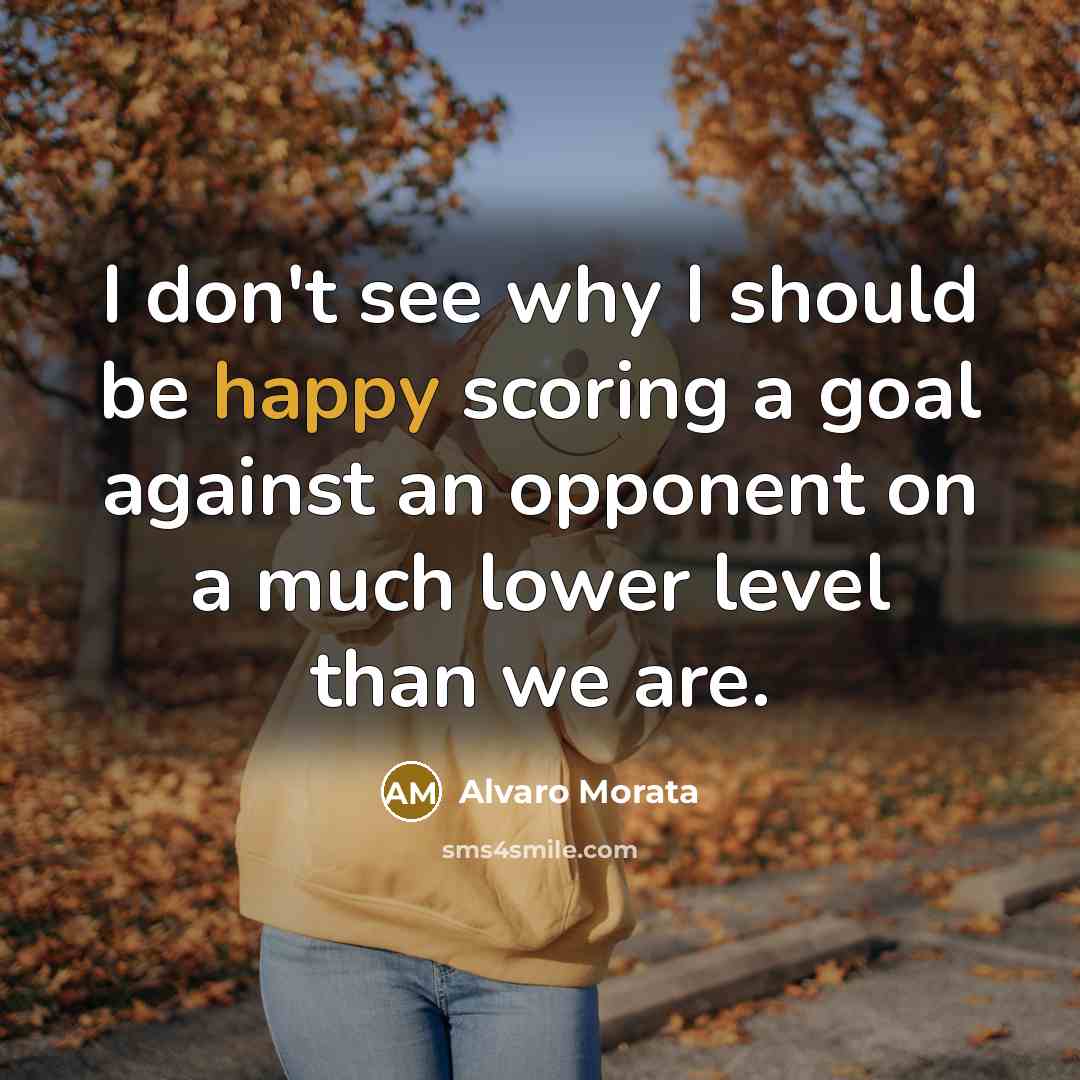 “I don't see why I should be happy scoring a…” quote by Alvaro Morata