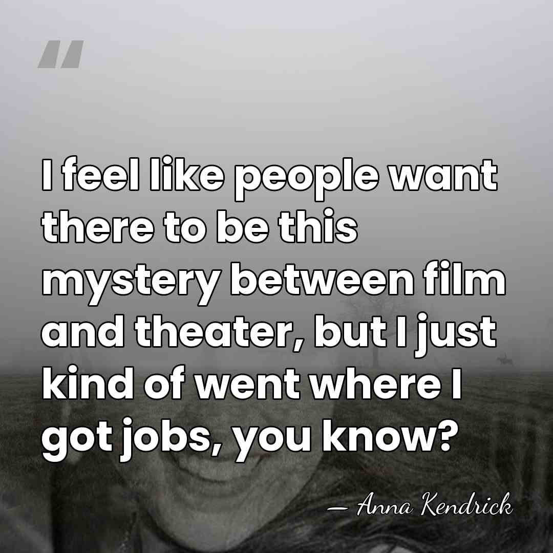 I feel like people want there to be this mystery between film&hellip; - Anna Kendrick