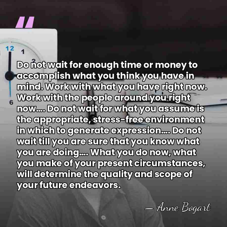 Do not wait for enough time or money to accomplish what you&hellip; - Anne Bogart