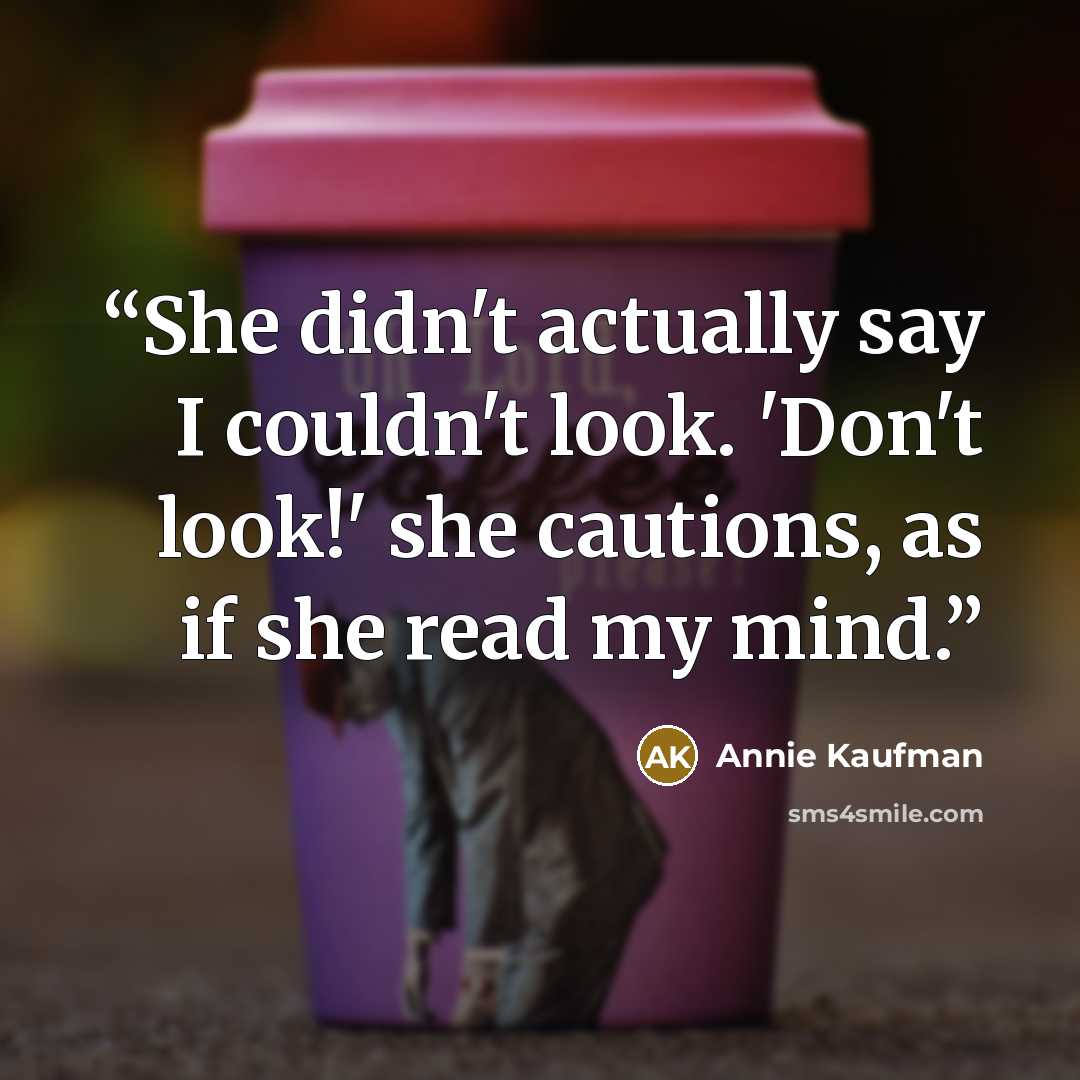 “She didn't actually say I couldn't look. 'Don't look!' she cautions, as if she read my mind.” quote by Annie Kaufman