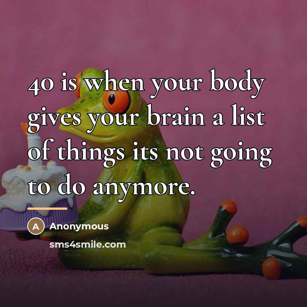 “40 is when your body gives your brain a list…” quote by Anonymous