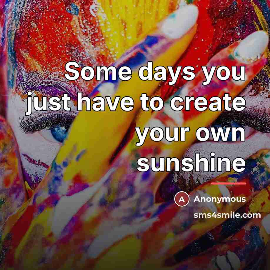 “Some days you just have to create your own sunshine…” quote by Anonymous