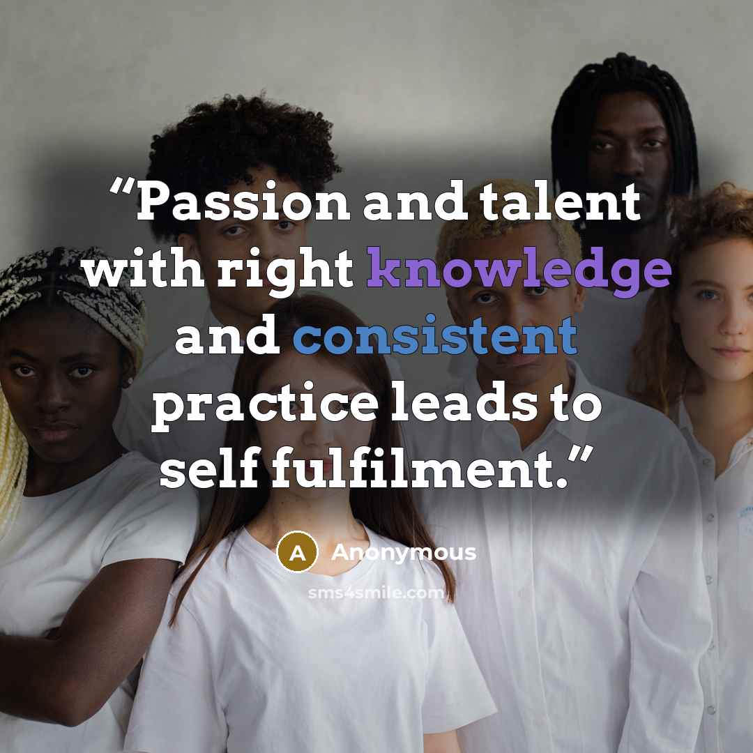 “Passion and talent with right knowledge and consistent practice leads to self fulfilment.” quote by Anonymous