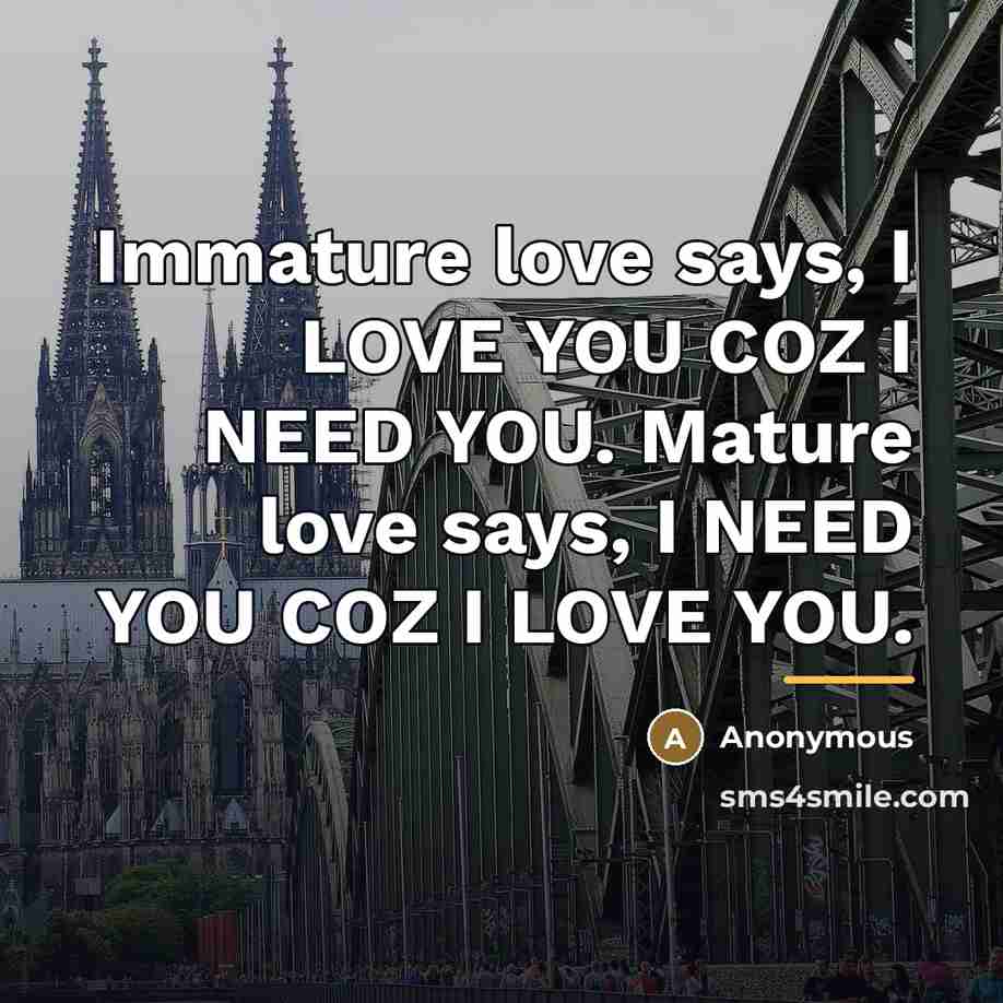 “Immature love says, I LOVE YOU COZ I NEED YOU.…” quote by Anonymous