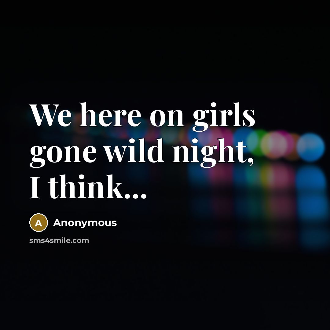 “We here on girls gone wild night, I think...” quote by Anonymous