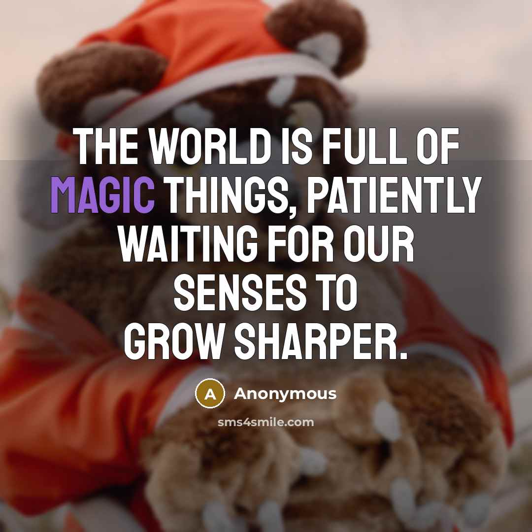 “The world is full of magic things, patiently waiting for…” quote by Anonymous