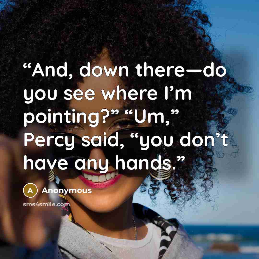 “And, down there—do you see where I’m pointing?” “Um,” Percy said, “you don’t have any hands.” quote by Anonymous