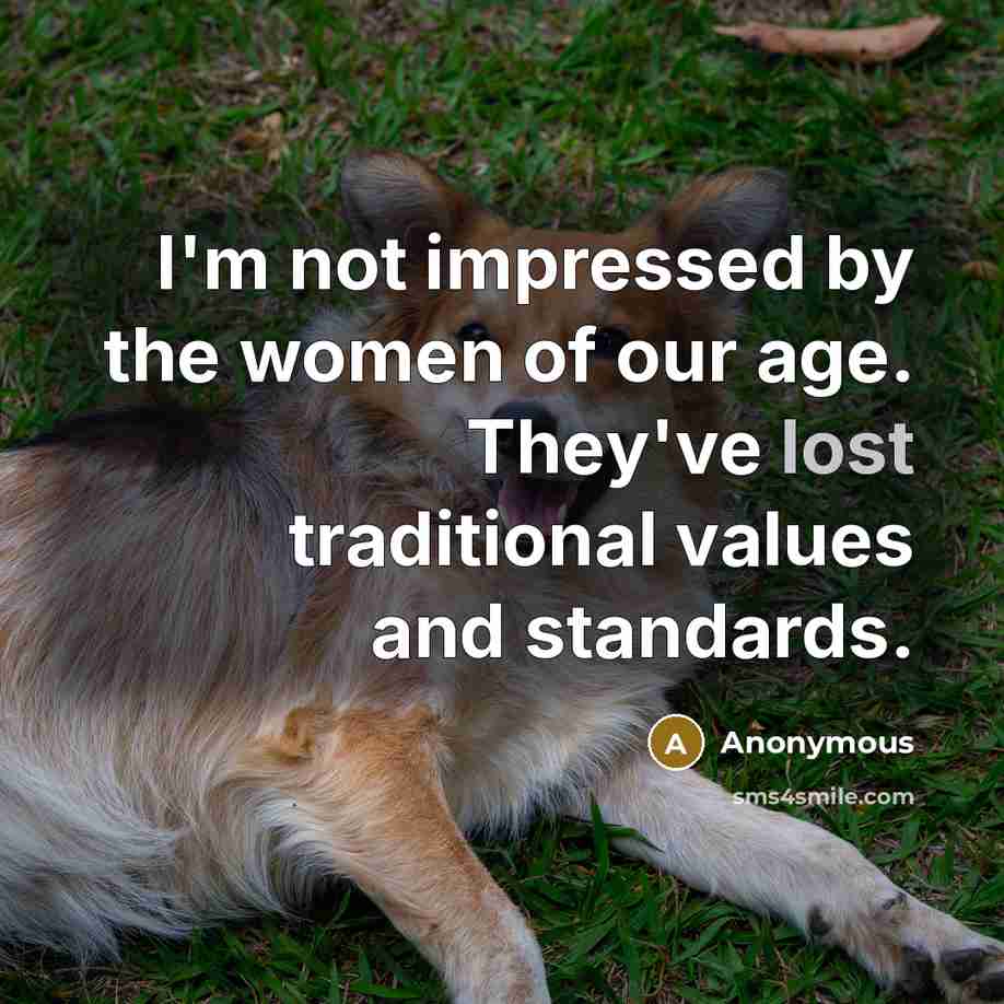 “I'm not impressed by the women of our age. They've…” quote by Anonymous