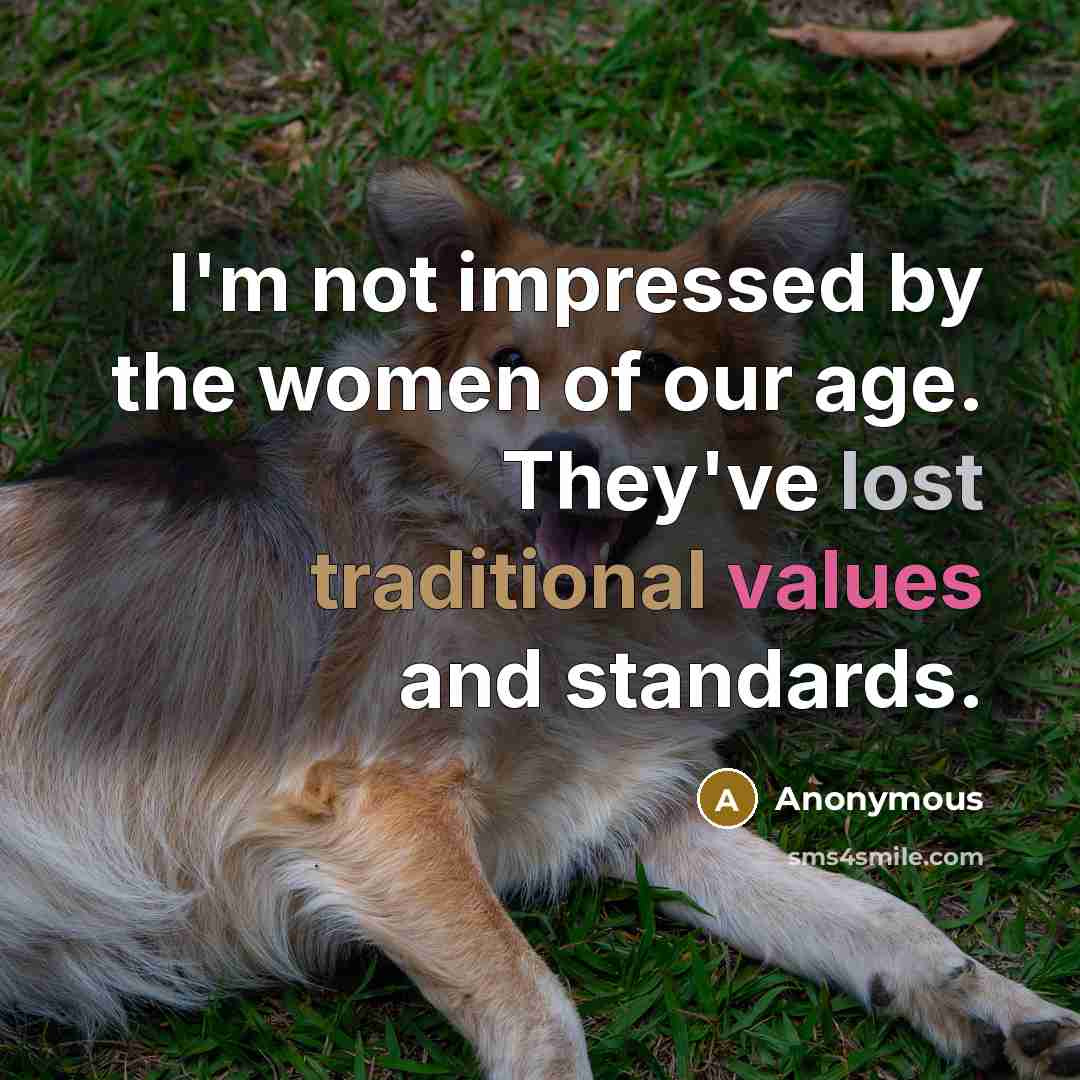 “I'm not impressed by the women of our age. They've lost traditional values and standards.” quote by Anonymous