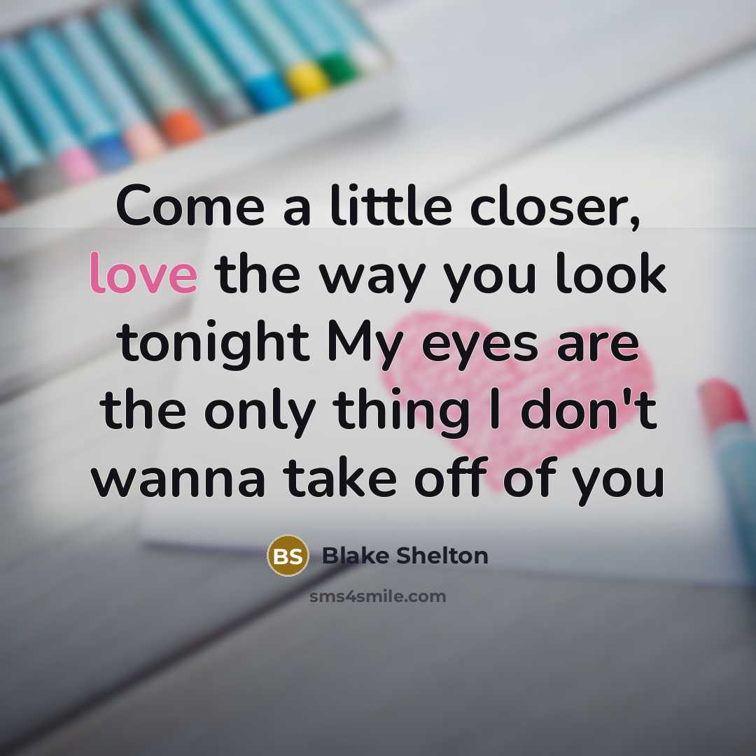 “Come a little closer, love the way you look tonight…” quote by Blake Shelton