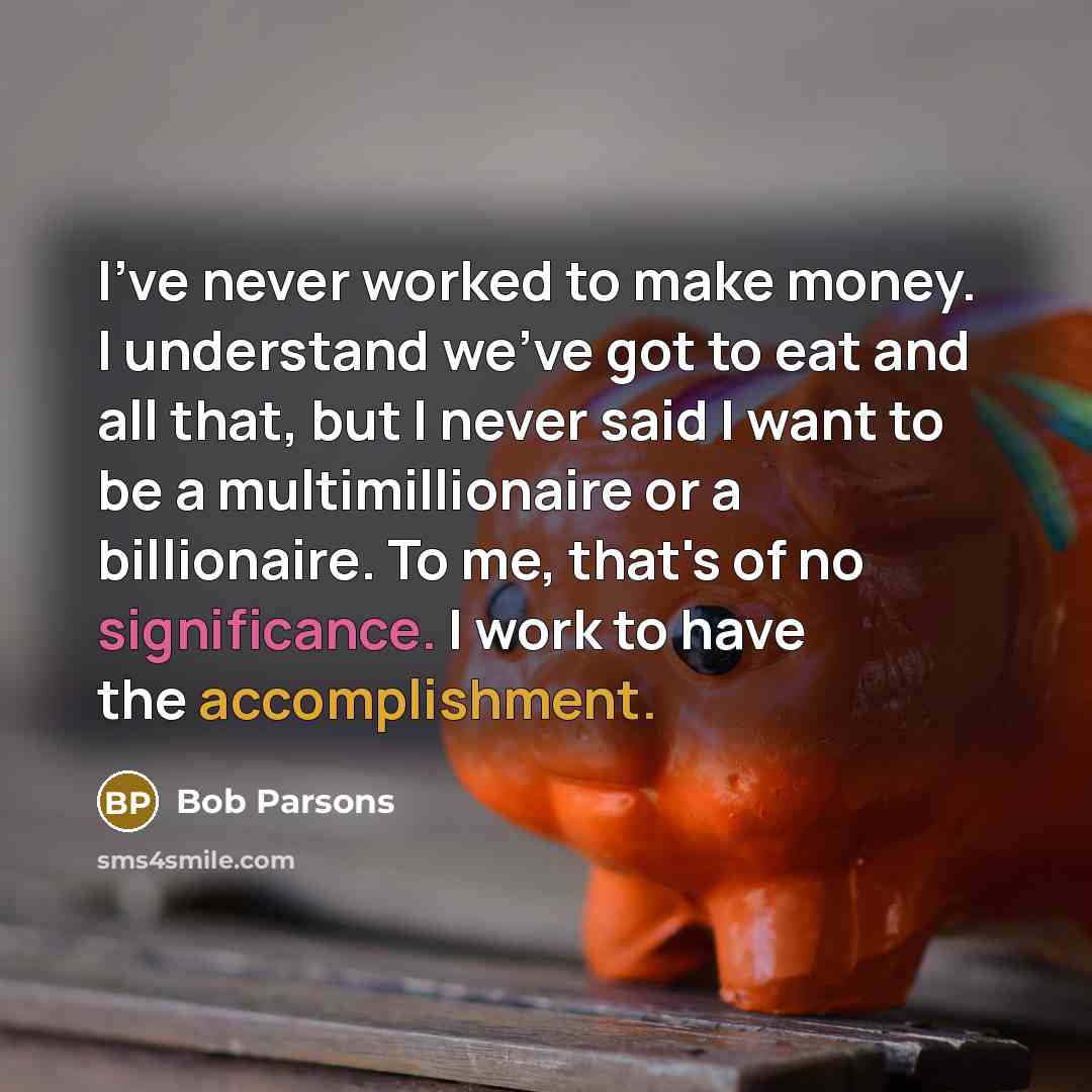 “I've never worked to make money. I understand we've got…” quote by Bob Parsons