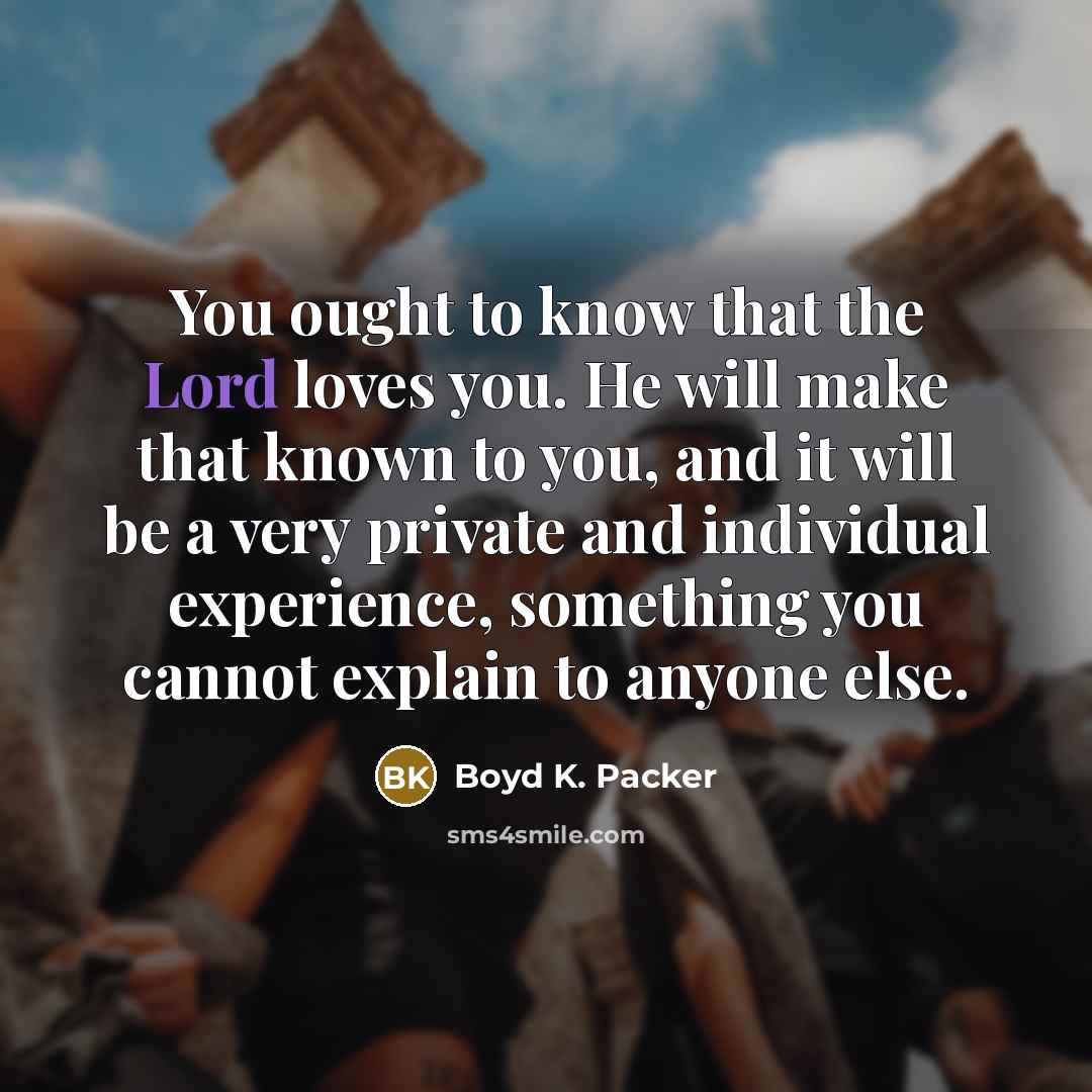 “You ought to know that the Lord loves you. He…” quote by Boyd K. Packer