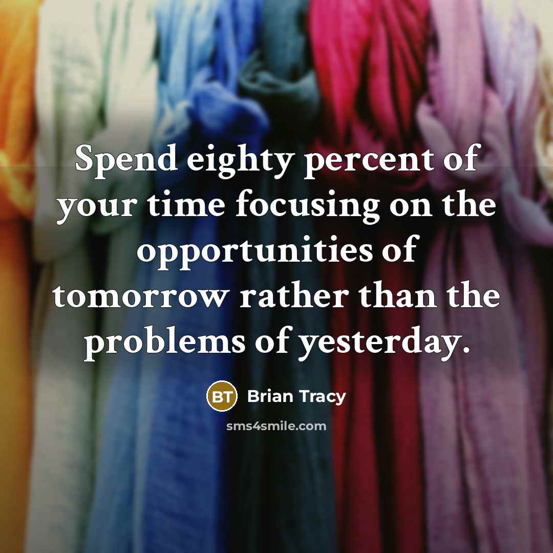 “Spend eighty percent of your time focusing on the opportunities…” quote by Brian Tracy