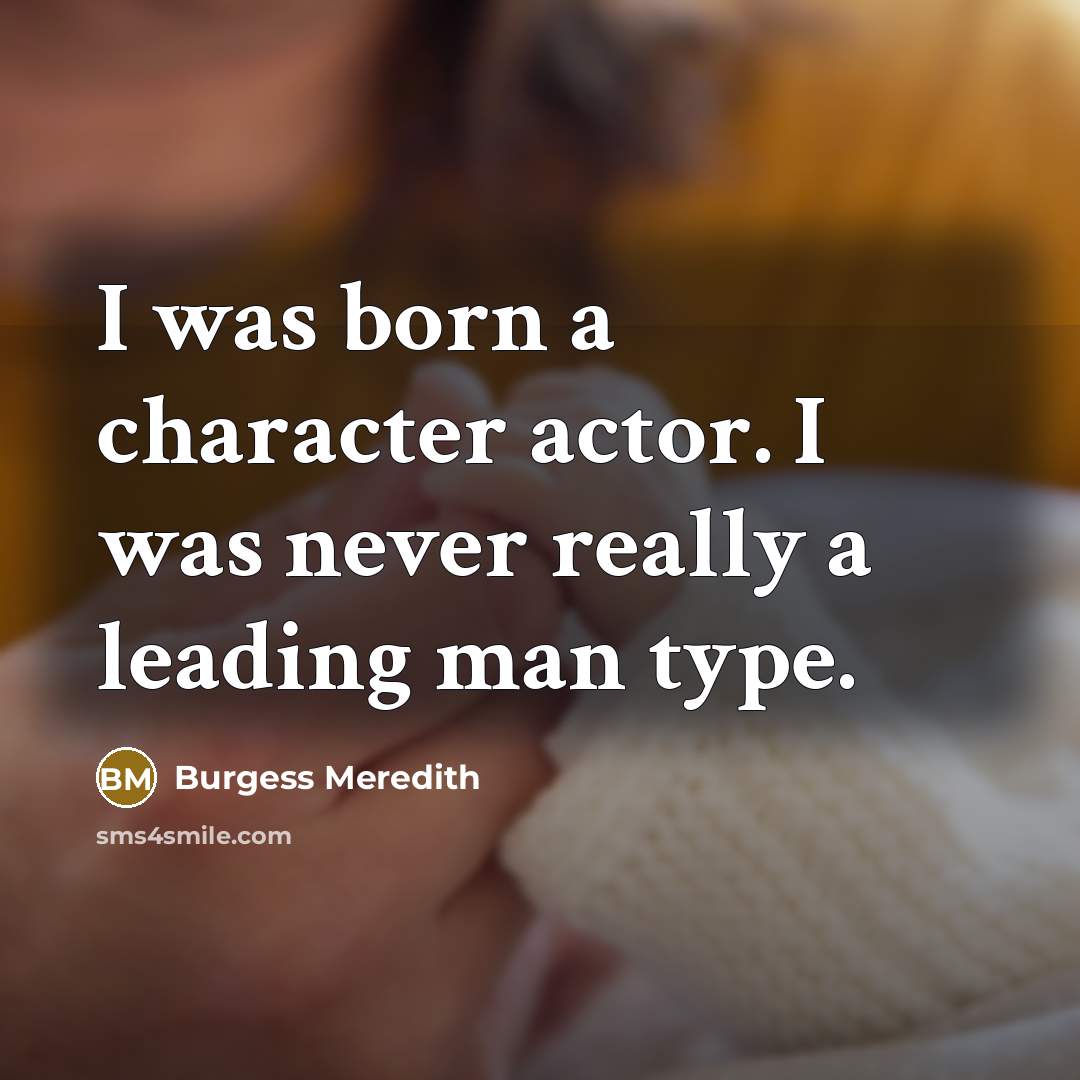 “I was born a character actor. I was never really…” quote by Burgess Meredith