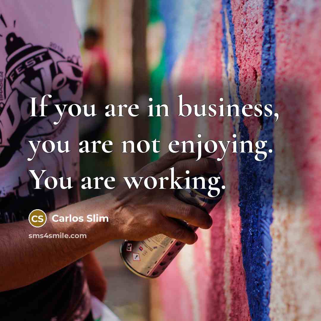 “If you are in business, you are not enjoying. You…” quote by Carlos Slim