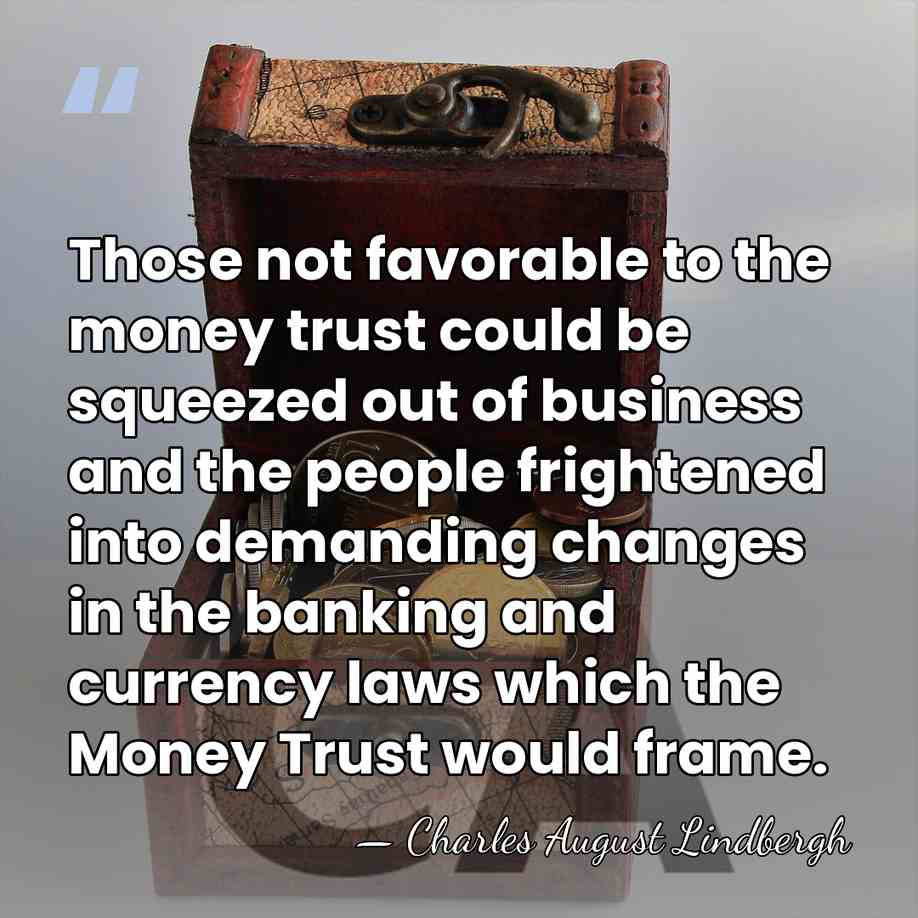 Those not favorable to the money trust could be squeezed out of&hellip; - Charles August Lindbergh