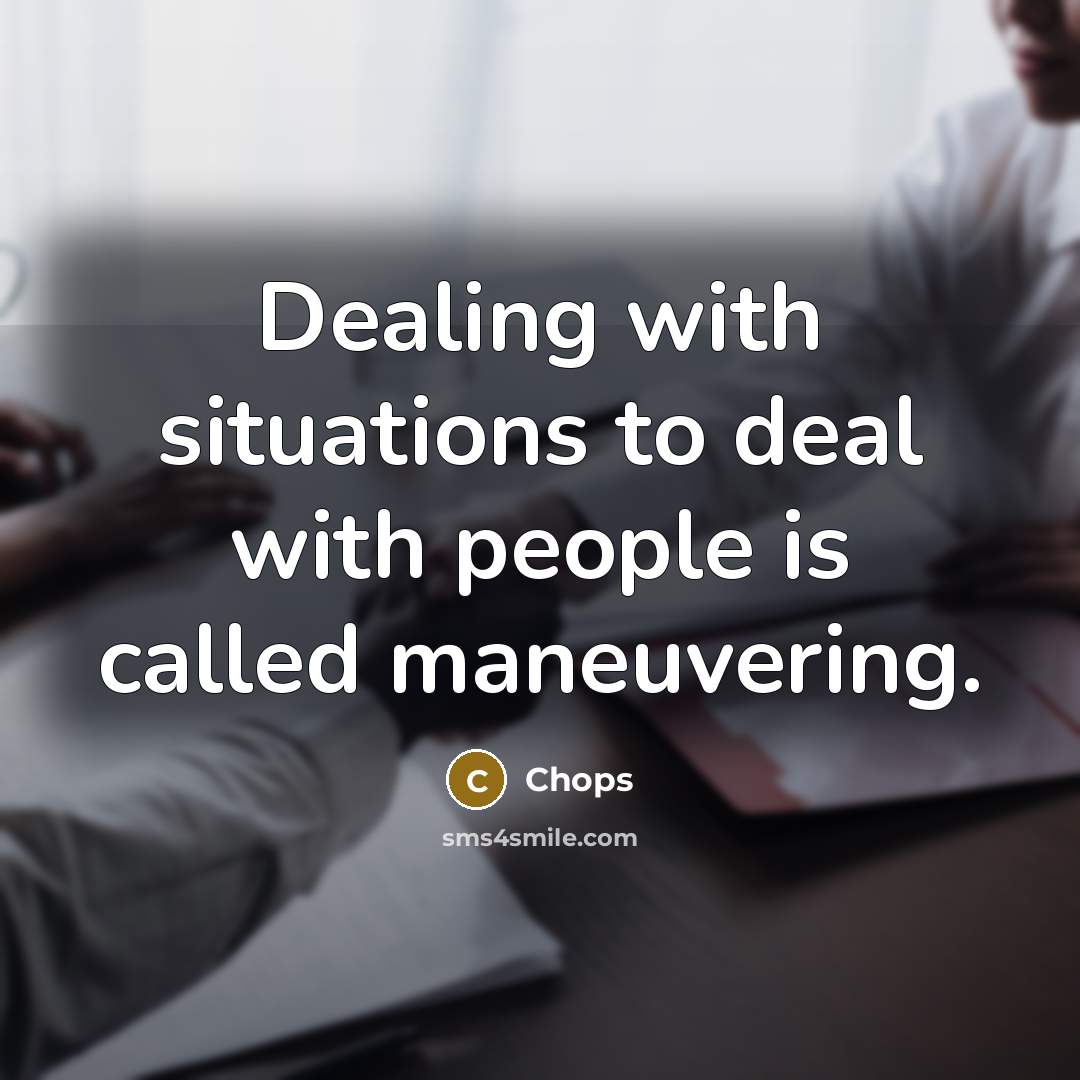 “Dealing with situations to deal with people is called maneuvering.…” quote by Chops